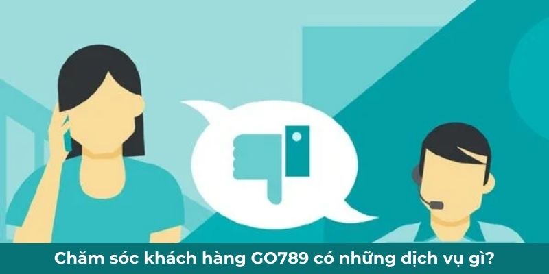 Chăm sóc khách hàng GO789 có những dịch vụ gì?