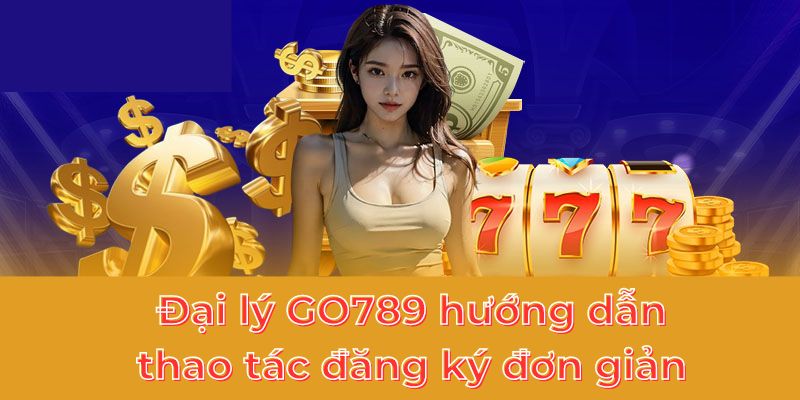 Đại lý GO789 hướng dẫn thao tác đăng ký đơn giản